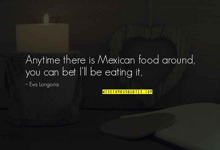 Zaccariellos Tailor Quotes By Eva Longoria: Anytime there is Mexican food around, you can