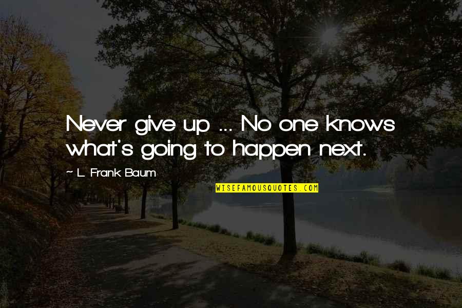Zaccheo Art Quotes By L. Frank Baum: Never give up ... No one knows what's Zaccheo Art Quotes By L. Frank Baum: Never give up ... No one knows what's