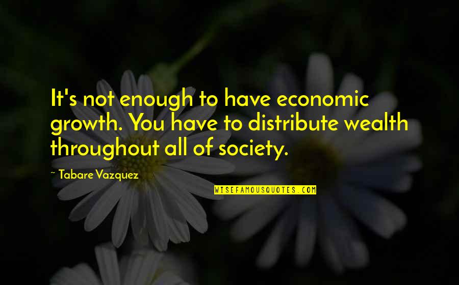 Zacchini Quotes By Tabare Vazquez: It's not enough to have economic growth. You Zacchini Quotes By Tabare Vazquez: It's not enough to have economic growth. You