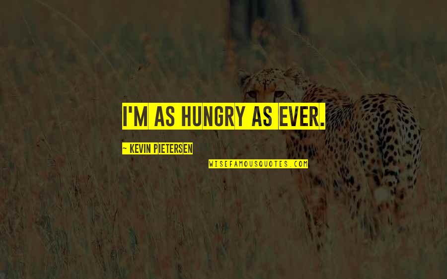 Zaccone Motors Quotes By Kevin Pietersen: I'm as hungry as ever. Zaccone Motors Quotes By Kevin Pietersen: I'm as hungry as ever.