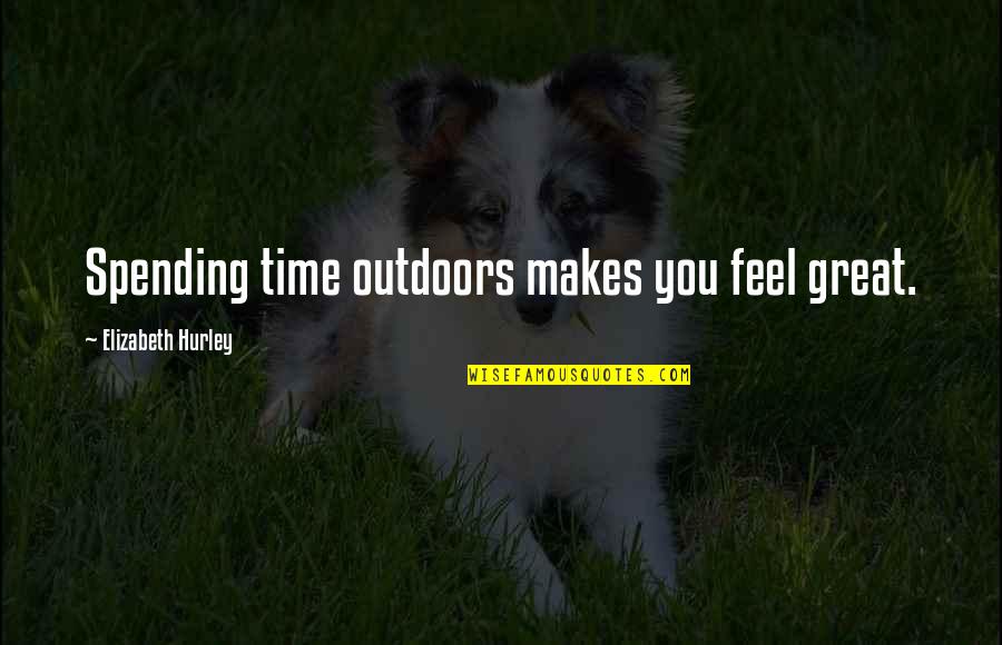 Zaccone Tik Quotes By Elizabeth Hurley: Spending time outdoors makes you feel great. Zaccone Tik Quotes By Elizabeth Hurley: Spending time outdoors makes you feel great.