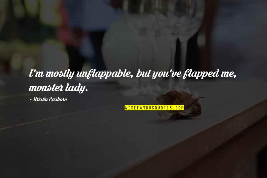 Zaccone Tik Quotes By Kristin Cashore: I'm mostly unflappable, but you've flapped me, monster Zaccone Tik Quotes By Kristin Cashore: I'm mostly unflappable, but you've flapped me, monster