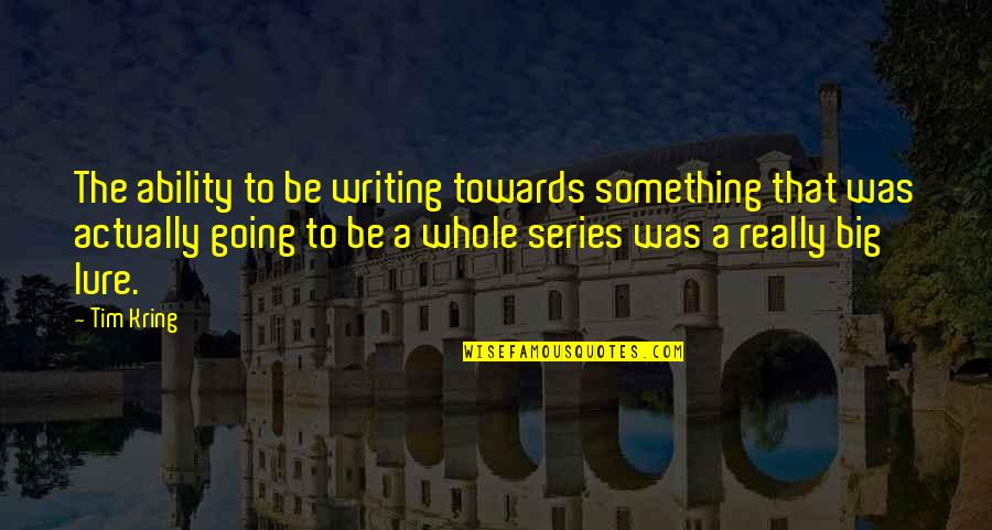Zacconi Espresso Quotes By Tim Kring: The ability to be writing towards something that Zacconi Espresso Quotes By Tim Kring: The ability to be writing towards something that