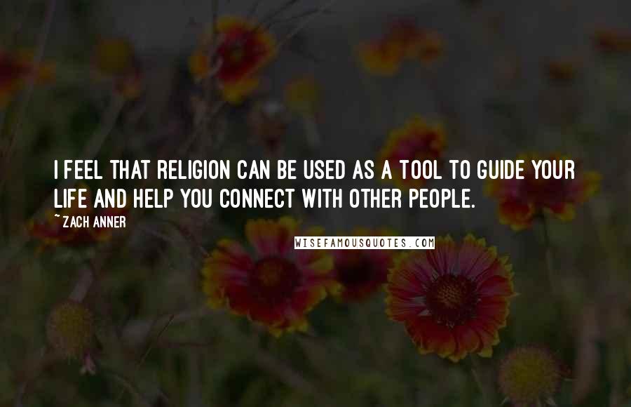 Zach Anner quotes: I feel that religion can be used as a tool to guide your life and help you connect with other people.