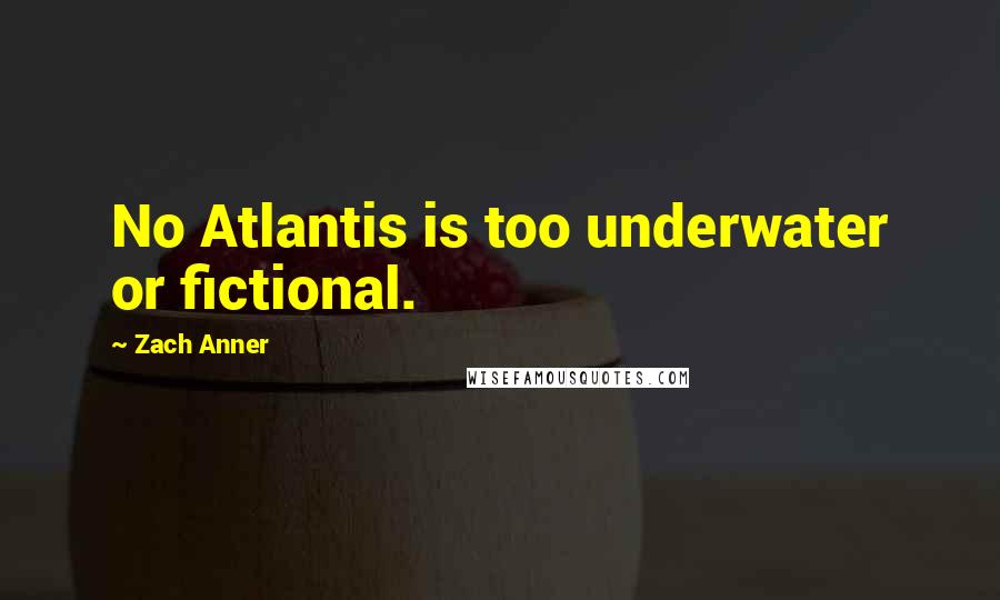 Zach Anner quotes: No Atlantis is too underwater or fictional.