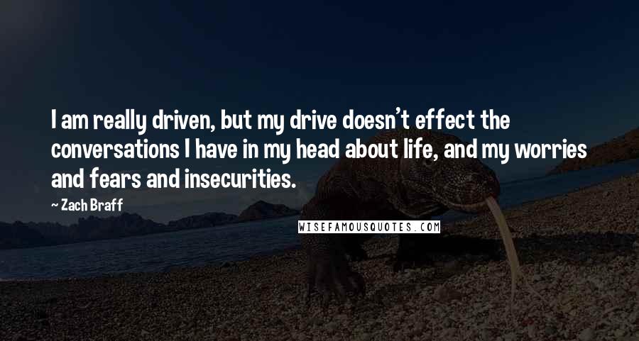 Zach Braff quotes: I am really driven, but my drive doesn't effect the conversations I have in my head about life, and my worries and fears and insecurities.
