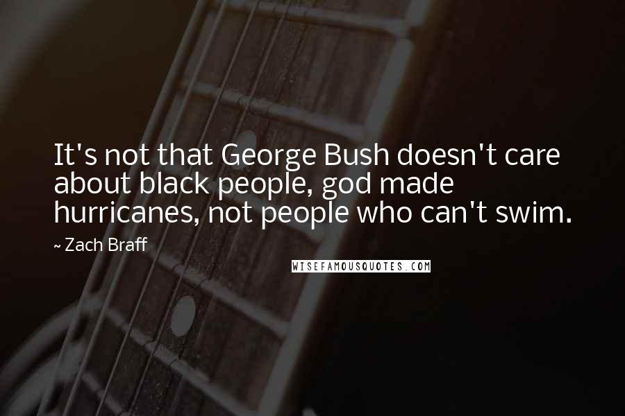 Zach Braff quotes: It's not that George Bush doesn't care about black people, god made hurricanes, not people who can't swim.