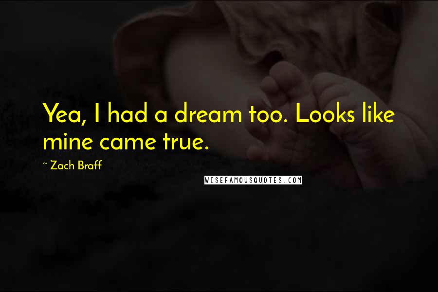 Zach Braff quotes: Yea, I had a dream too. Looks like mine came true.