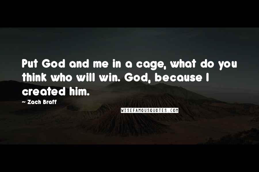 Zach Braff quotes: Put God and me in a cage, what do you think who will win. God, because I created him.