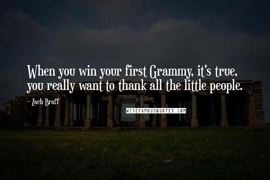 Zach Braff quotes: When you win your first Grammy, it's true, you really want to thank all the little people.