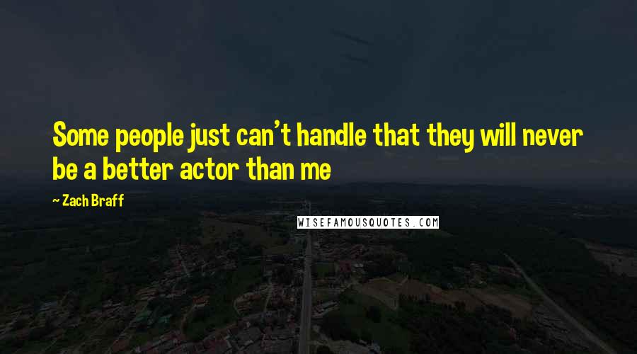 Zach Braff quotes: Some people just can't handle that they will never be a better actor than me