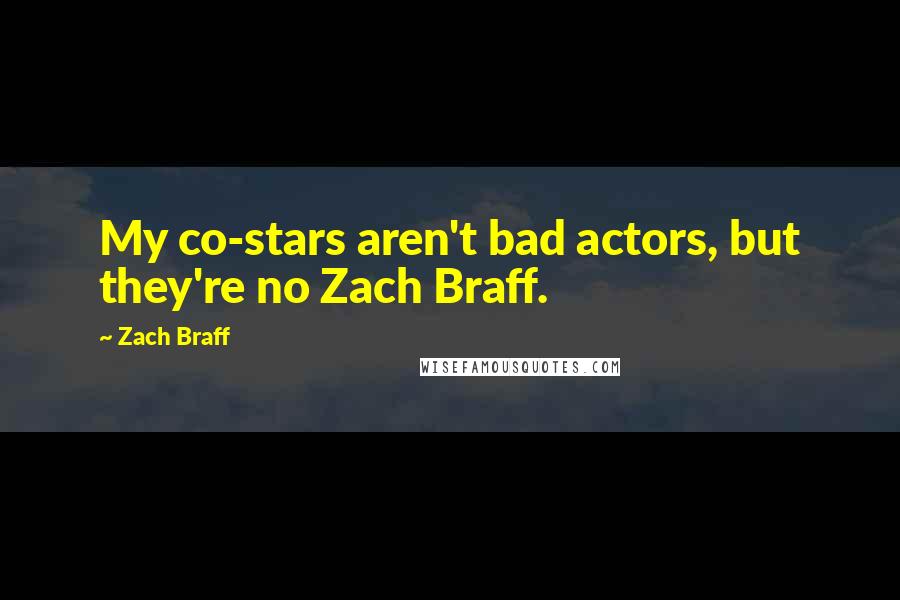 Zach Braff quotes: My co-stars aren't bad actors, but they're no Zach Braff.