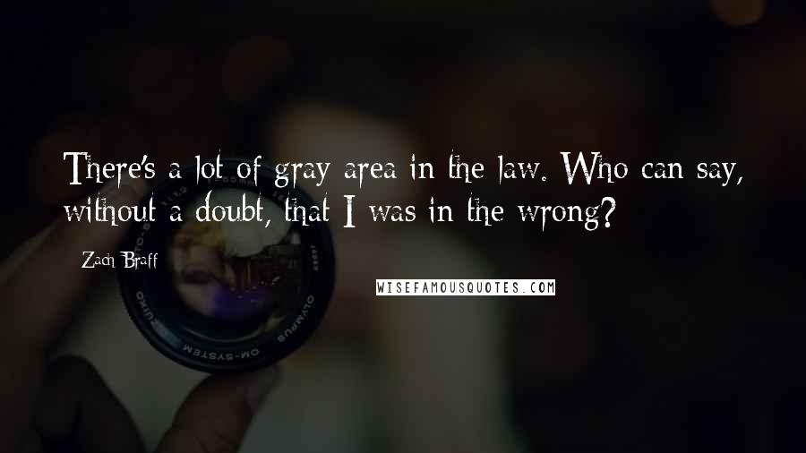 Zach Braff quotes: There's a lot of gray area in the law. Who can say, without a doubt, that I was in the wrong?