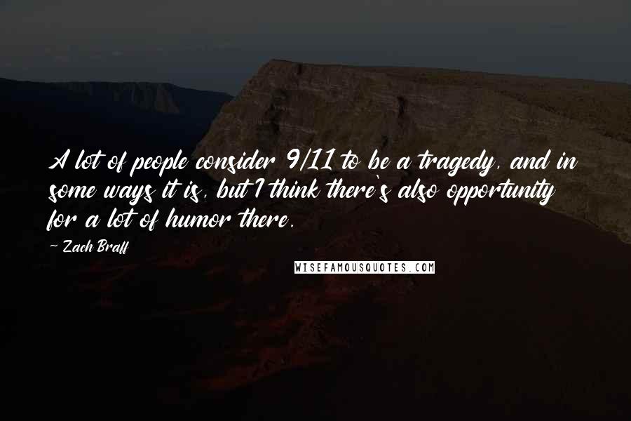 Zach Braff quotes: A lot of people consider 9/11 to be a tragedy, and in some ways it is, but I think there's also opportunity for a lot of humor there.