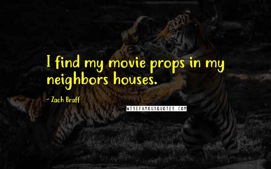 Zach Braff quotes: I find my movie props in my neighbors houses.