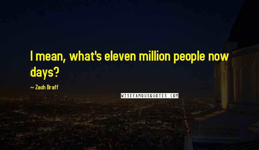 Zach Braff quotes: I mean, what's eleven million people now days?