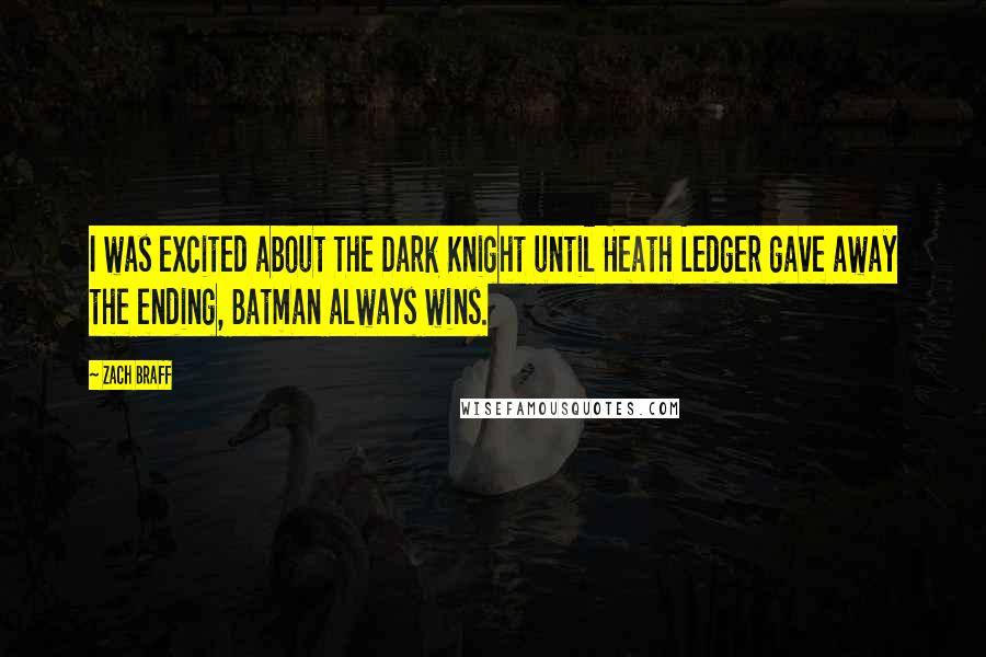 Zach Braff quotes: I was excited about The Dark Knight until Heath Ledger gave away the ending, Batman always wins.