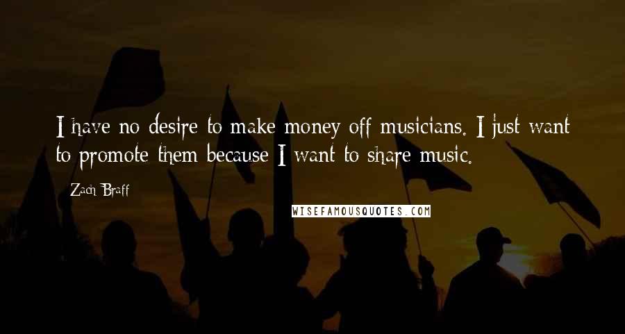 Zach Braff quotes: I have no desire to make money off musicians. I just want to promote them because I want to share music.
