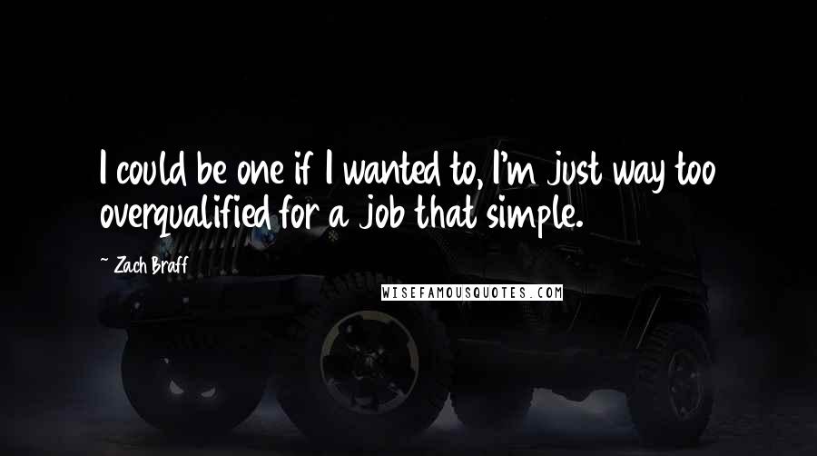 Zach Braff quotes: I could be one if I wanted to, I'm just way too overqualified for a job that simple.