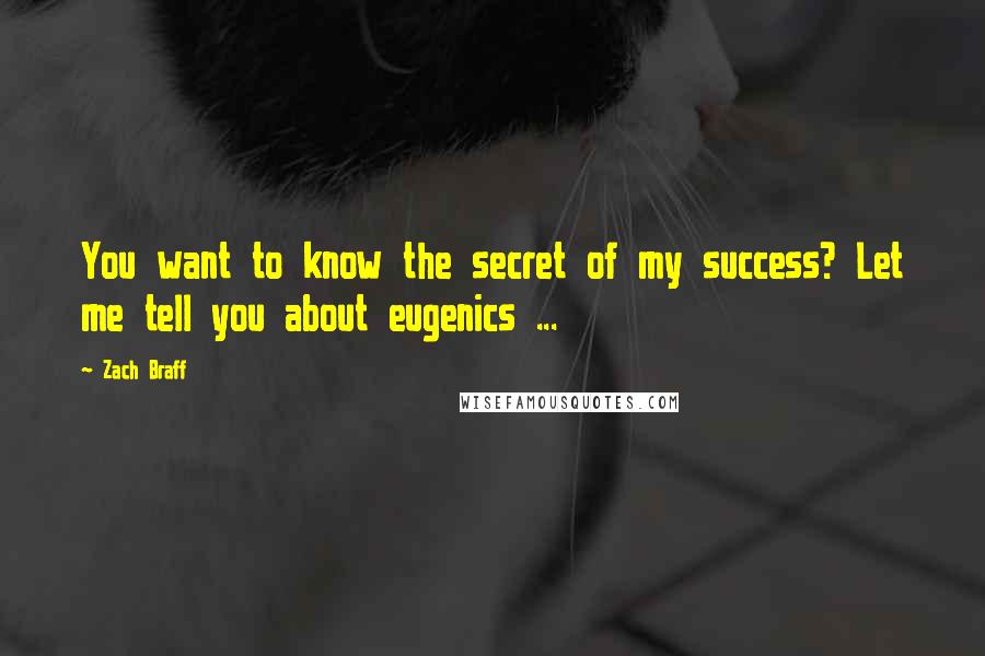 Zach Braff quotes: You want to know the secret of my success? Let me tell you about eugenics ...