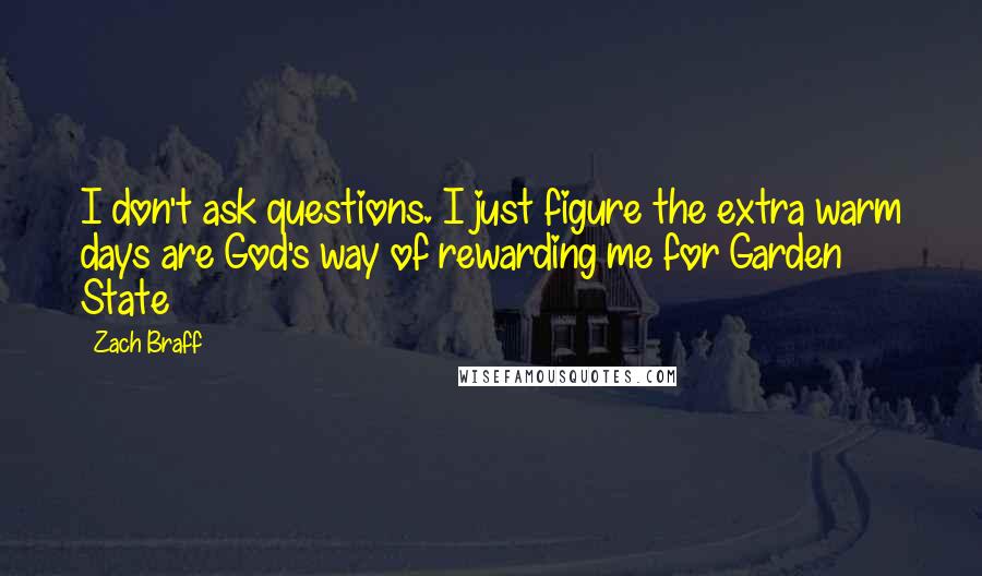 Zach Braff quotes: I don't ask questions. I just figure the extra warm days are God's way of rewarding me for Garden State