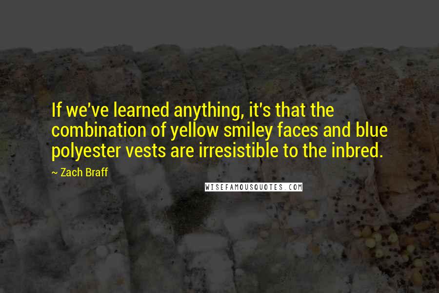 Zach Braff quotes: If we've learned anything, it's that the combination of yellow smiley faces and blue polyester vests are irresistible to the inbred.