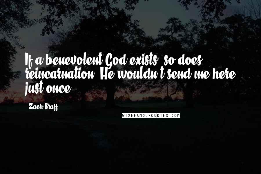 Zach Braff quotes: If a benevolent God exists, so does reincarnation. He wouldn't send me here just once.