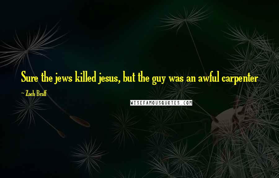 Zach Braff quotes: Sure the jews killed jesus, but the guy was an awful carpenter