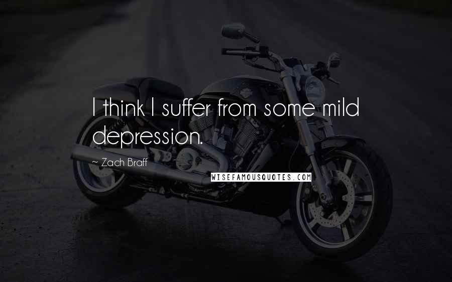 Zach Braff quotes: I think I suffer from some mild depression.