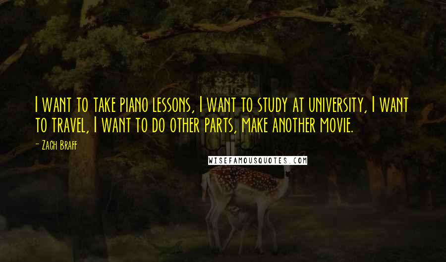 Zach Braff quotes: I want to take piano lessons, I want to study at university, I want to travel, I want to do other parts, make another movie.