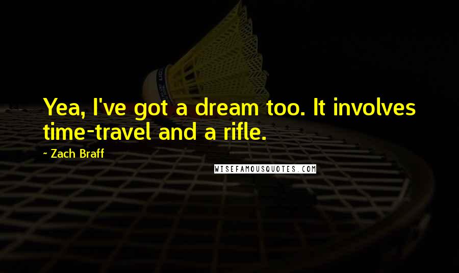 Zach Braff quotes: Yea, I've got a dream too. It involves time-travel and a rifle.