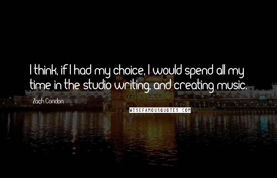 Zach Condon quotes: I think, if I had my choice, I would spend all my time in the studio writing, and creating music.