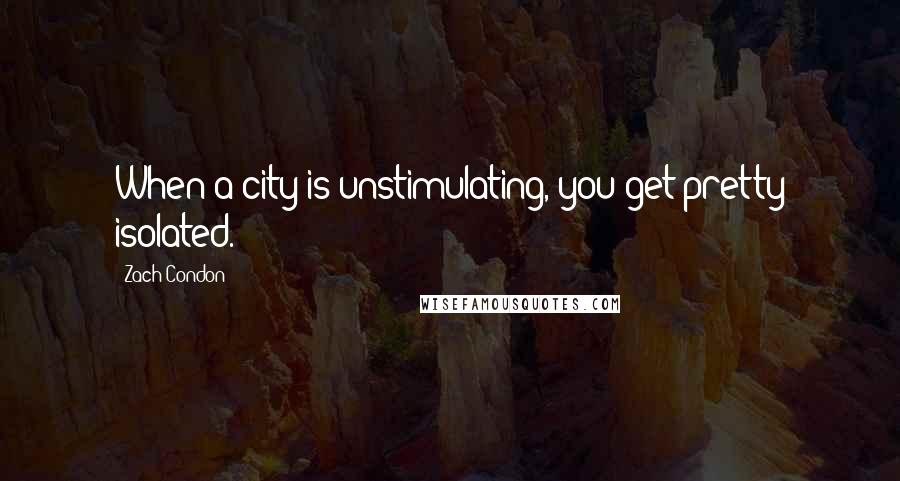 Zach Condon quotes: When a city is unstimulating, you get pretty isolated.
