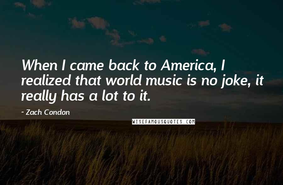 Zach Condon quotes: When I came back to America, I realized that world music is no joke, it really has a lot to it.