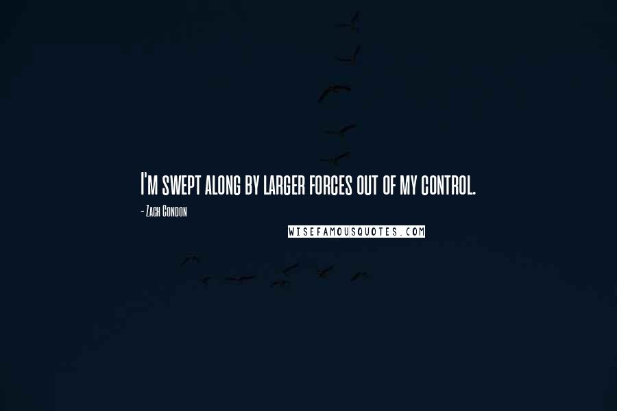Zach Condon quotes: I'm swept along by larger forces out of my control.