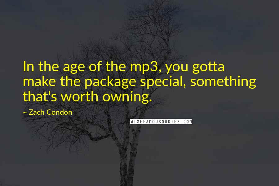 Zach Condon quotes: In the age of the mp3, you gotta make the package special, something that's worth owning.