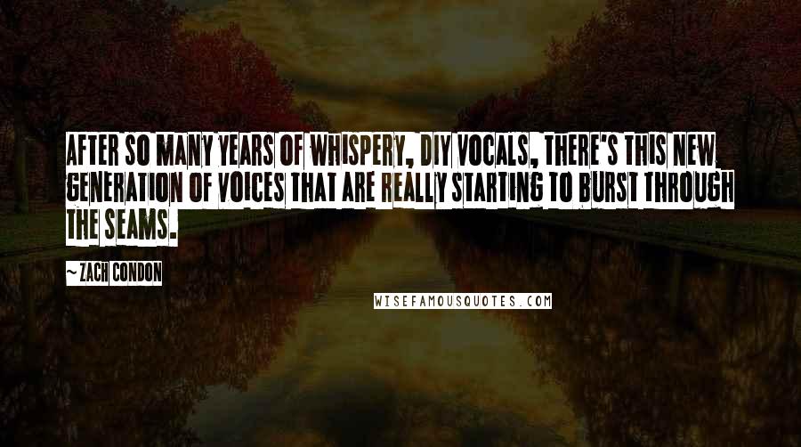 Zach Condon quotes: After so many years of whispery, DIY vocals, there's this new generation of voices that are really starting to burst through the seams.