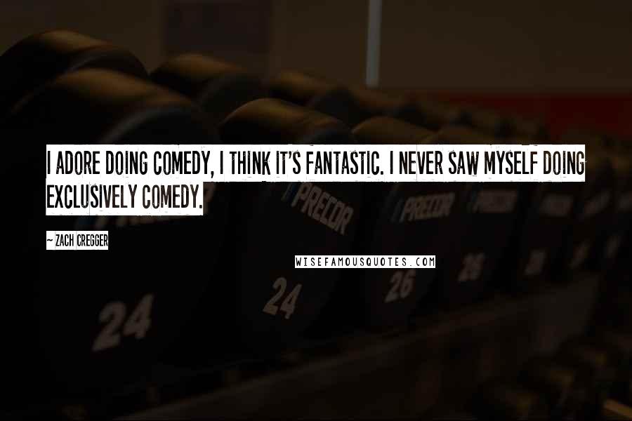 Zach Cregger quotes: I adore doing comedy, I think it's fantastic. I never saw myself doing exclusively comedy.