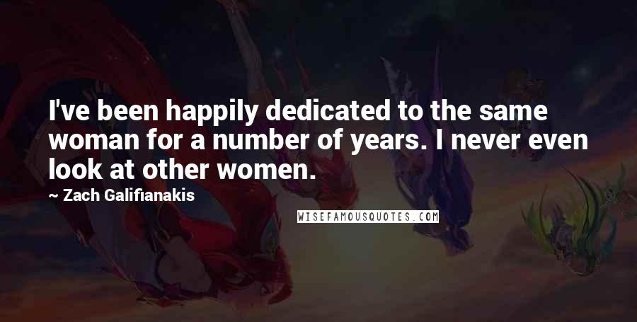 Zach Galifianakis quotes: I've been happily dedicated to the same woman for a number of years. I never even look at other women.