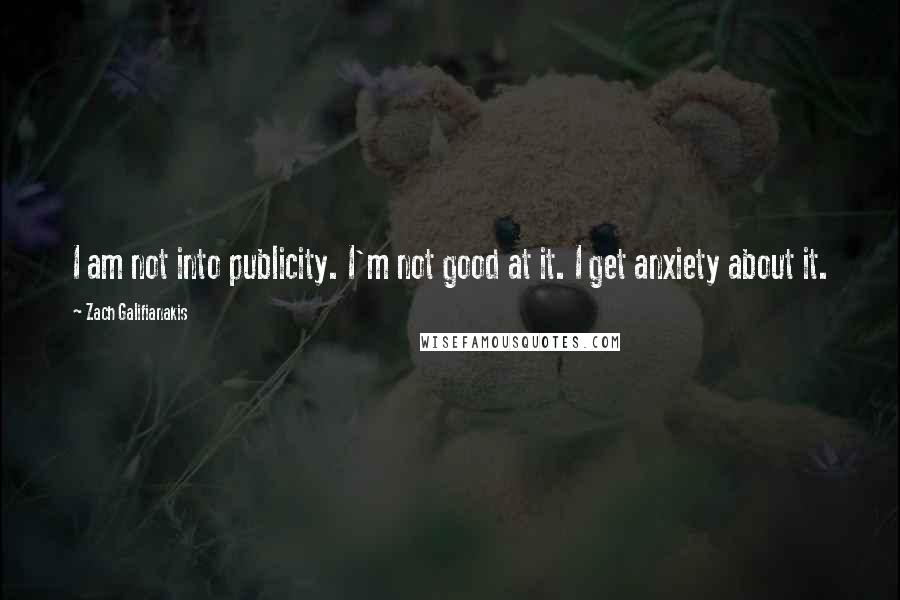 Zach Galifianakis quotes: I am not into publicity. I'm not good at it. I get anxiety about it.