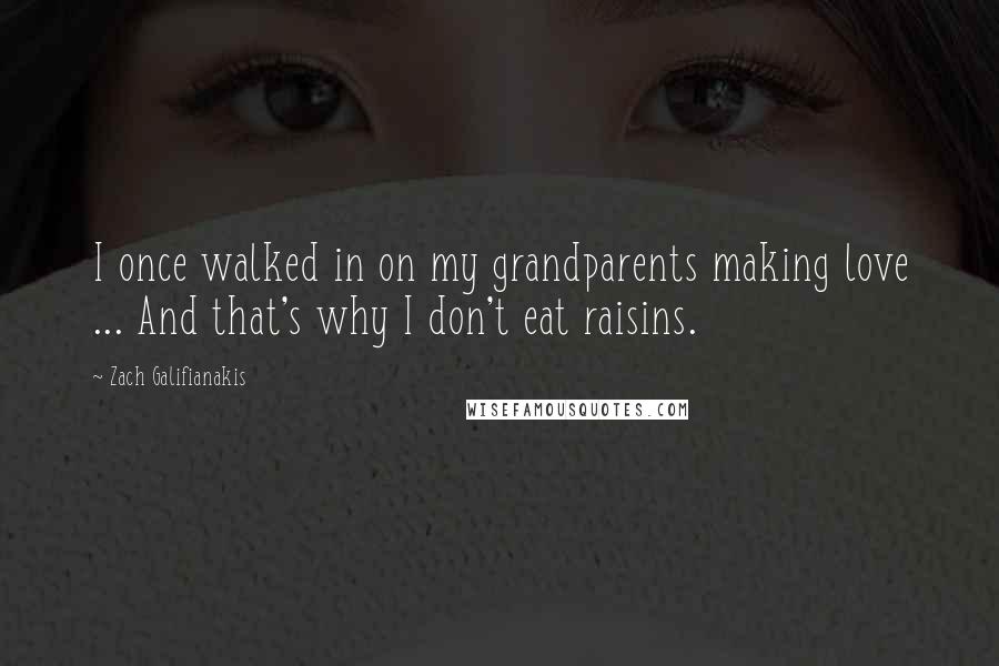Zach Galifianakis quotes: I once walked in on my grandparents making love ... And that's why I don't eat raisins.
