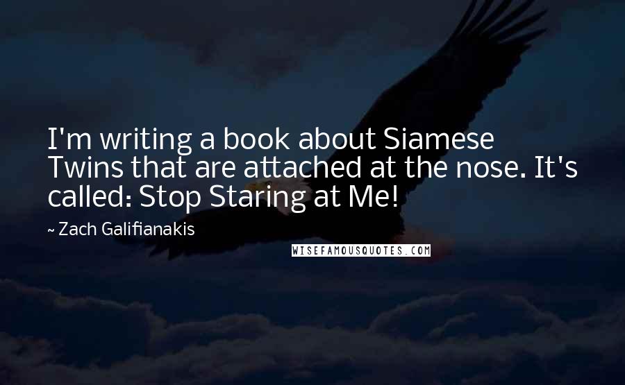 Zach Galifianakis quotes: I'm writing a book about Siamese Twins that are attached at the nose. It's called: Stop Staring at Me!