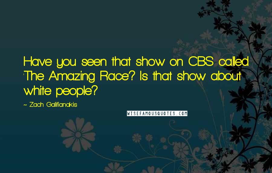 Zach Galifianakis quotes: Have you seen that show on CBS called 'The Amazing Race'? Is that show about white people?