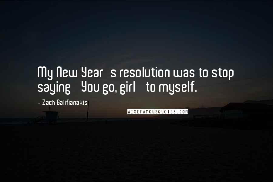Zach Galifianakis quotes: My New Year's resolution was to stop saying 'You go, girl' to myself.