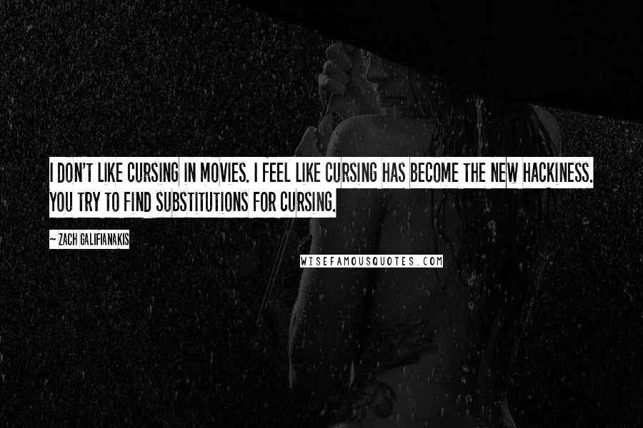 Zach Galifianakis quotes: I don't like cursing in movies. I feel like cursing has become the new hackiness. You try to find substitutions for cursing.