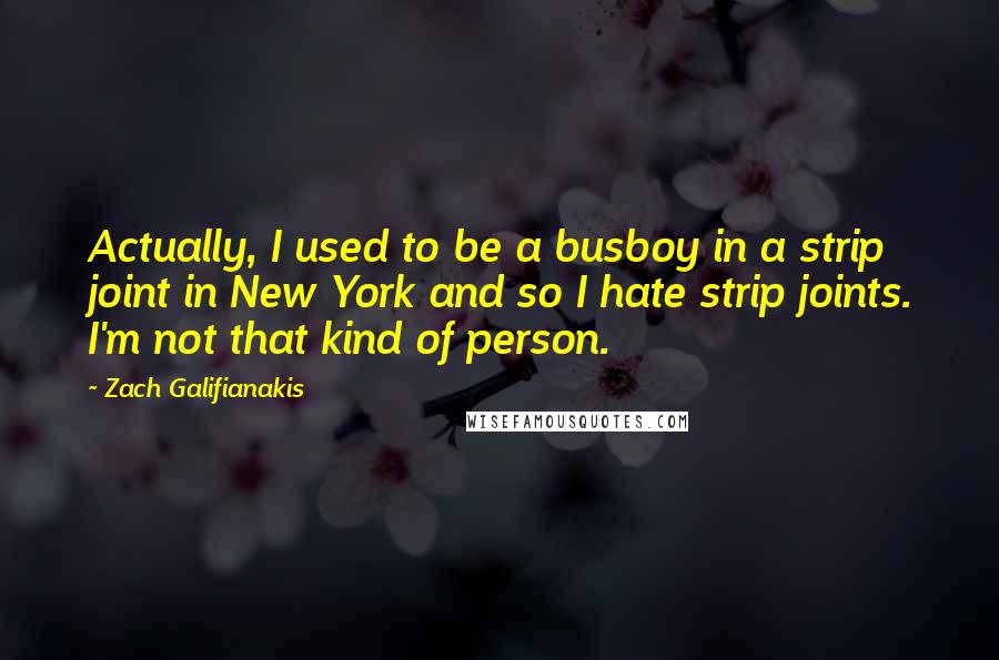 Zach Galifianakis quotes: Actually, I used to be a busboy in a strip joint in New York and so I hate strip joints. I'm not that kind of person.