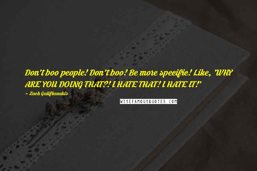 Zach Galifianakis quotes: Don't boo people! Don't boo! Be more specific! Like, 'WHY ARE YOU DOING THAT?! I HATE THAT! I HATE IT!'