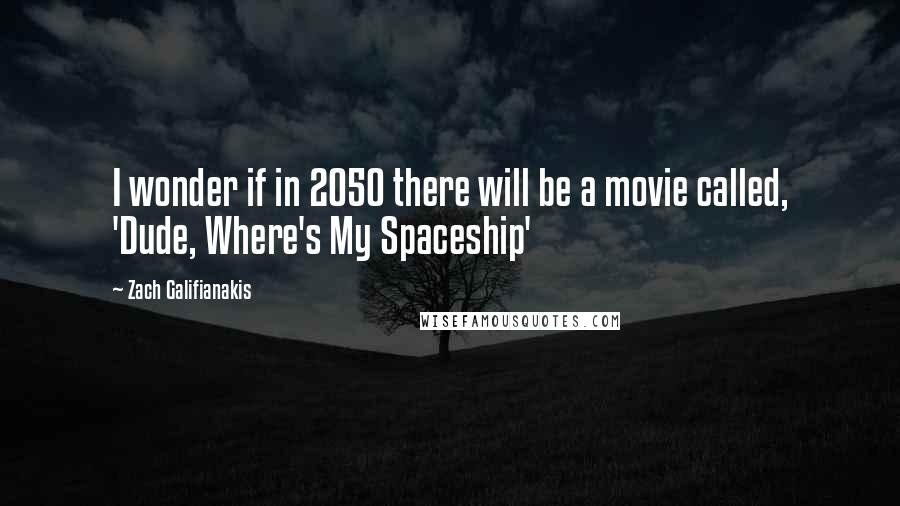 Zach Galifianakis quotes: I wonder if in 2050 there will be a movie called, 'Dude, Where's My Spaceship'