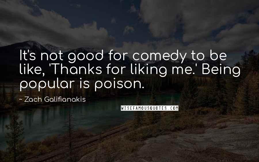 Zach Galifianakis quotes: It's not good for comedy to be like, 'Thanks for liking me.' Being popular is poison.