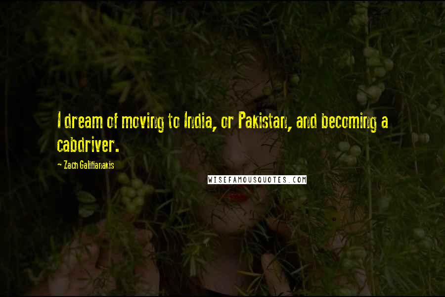 Zach Galifianakis quotes: I dream of moving to India, or Pakistan, and becoming a cabdriver.
